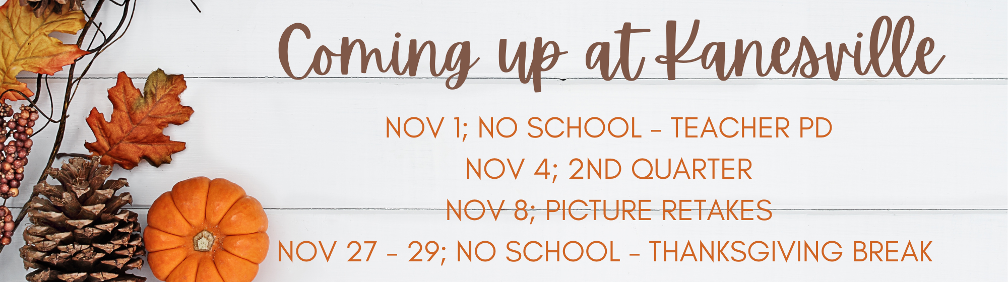 Coming up at Kanesville: Nov 1; No school - teacher pd. nov 4; 2nd quarter. nov 8; picture retakes. nov 27 - 29; no school - thanksgiving break