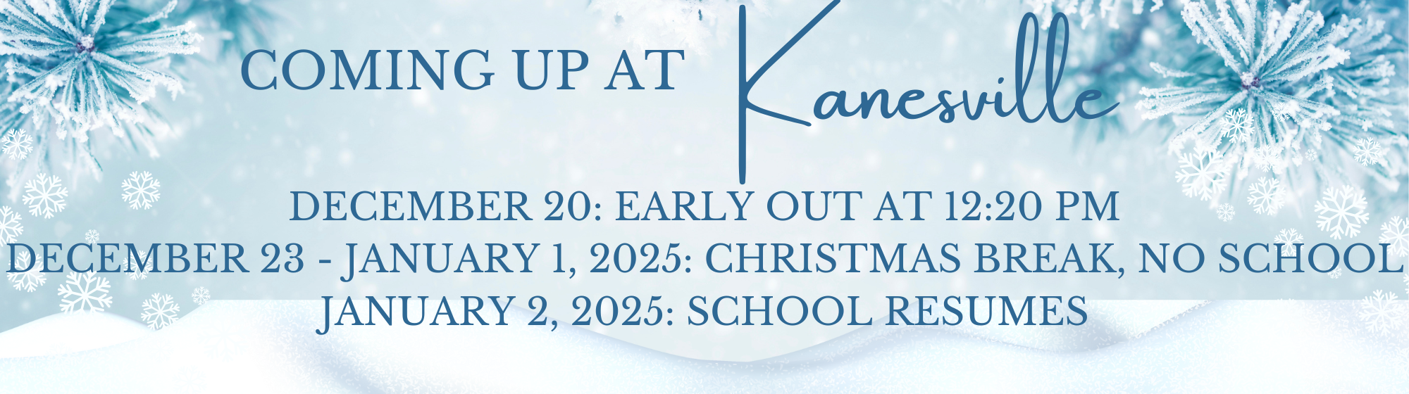 Coming up at Kanesville: December 20: early out at 12:20 pm. December 23 - January 1, 2025: Christmas Break, no school. January 2, 2025: School resumes